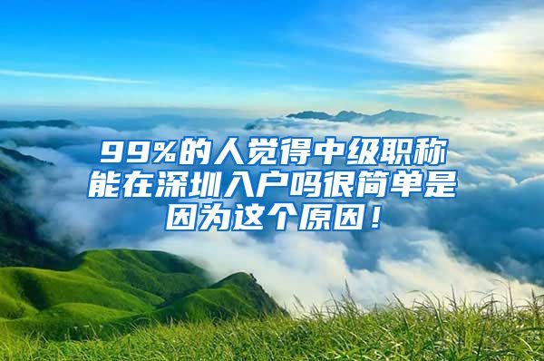 99%的人觉得中级职称能在深圳入户吗很简单是因为这个原因！