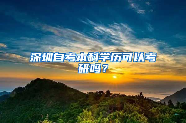 深圳自考本科学历可以考研吗？