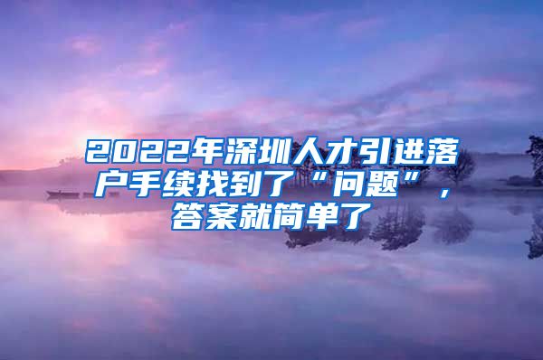 2022年深圳人才引进落户手续找到了“问题”，答案就简单了