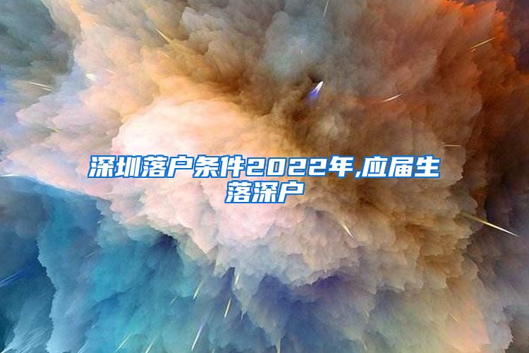 深圳落户条件2022年,应届生落深户