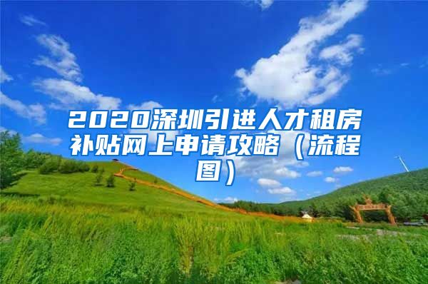 2020深圳引进人才租房补贴网上申请攻略（流程图）