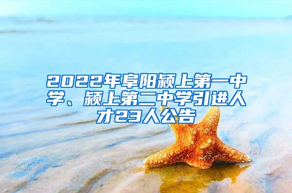 2022年阜阳颍上第一中学、颍上第二中学引进人才23人公告