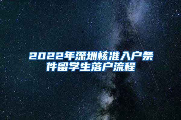 2022年深圳核准入户条件留学生落户流程