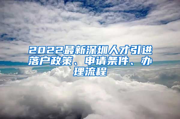 2022最新深圳人才引进落户政策、申请条件、办理流程