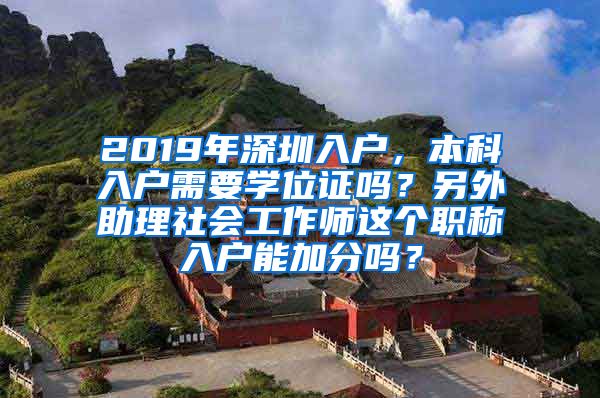 2019年深圳入户，本科入户需要学位证吗？另外助理社会工作师这个职称入户能加分吗？