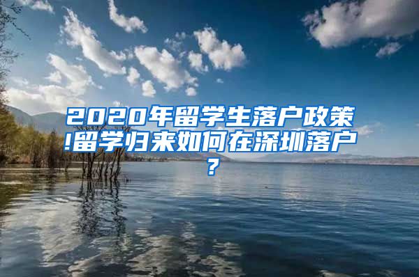 2020年留学生落户政策!留学归来如何在深圳落户？