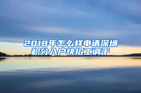 2018年怎么样申请深圳积分入户快招工调干