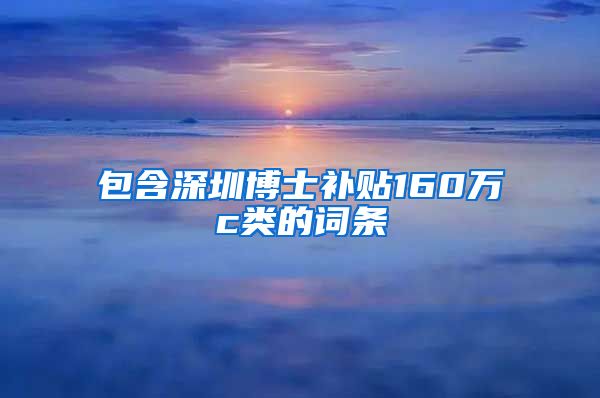 包含深圳博士补贴160万c类的词条