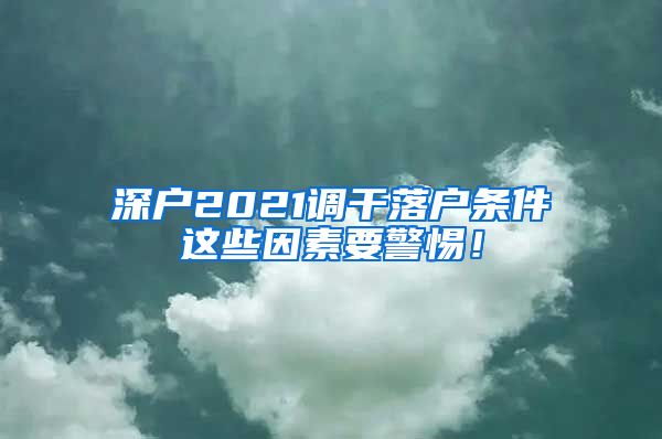 深户2021调干落户条件这些因素要警惕！