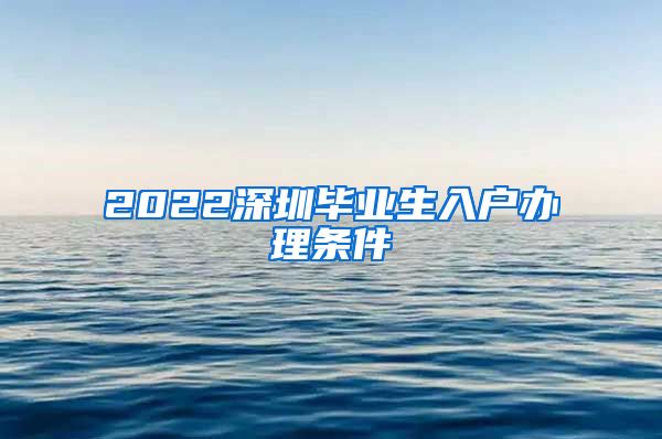 2022深圳毕业生入户办理条件