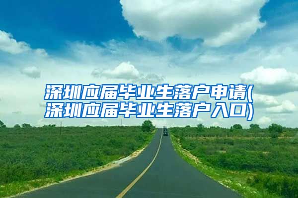 深圳应届毕业生落户申请(深圳应届毕业生落户入口)