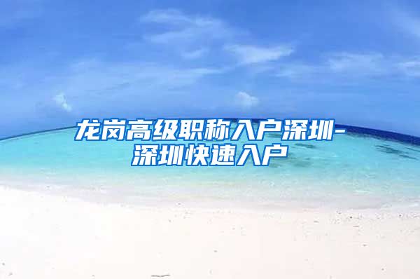 龙岗高级职称入户深圳-深圳快速入户