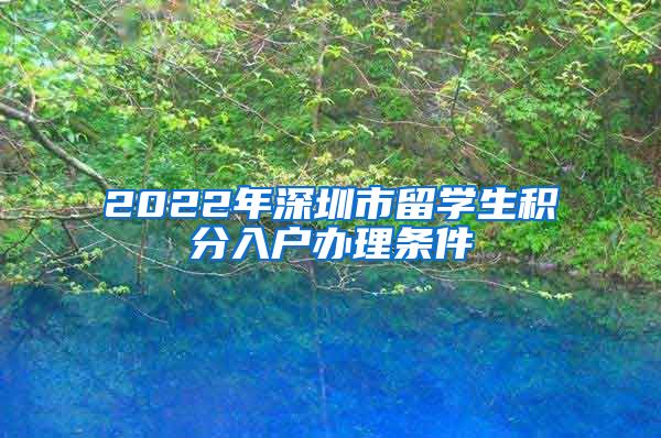 2022年深圳市留学生积分入户办理条件