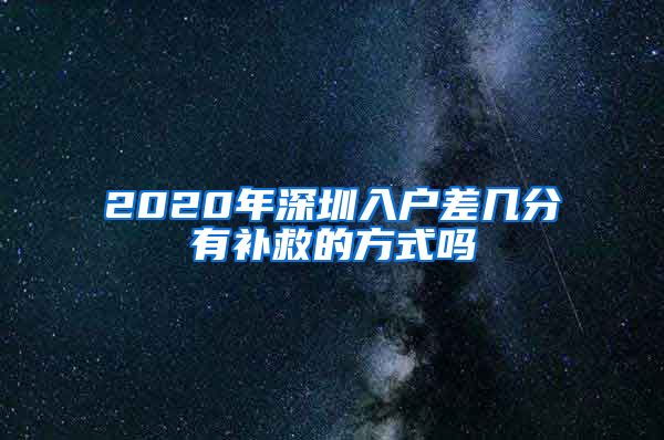 2020年深圳入户差几分有补救的方式吗