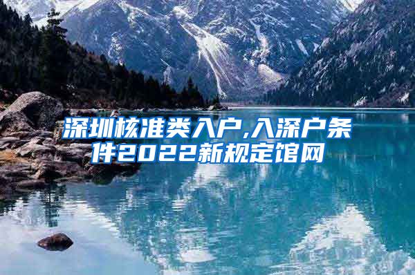 深圳核准类入户,入深户条件2022新规定馆网