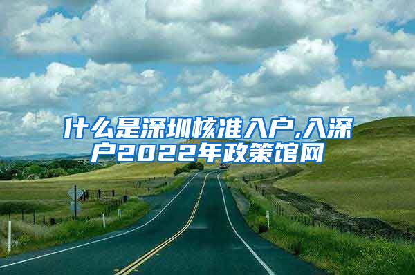 什么是深圳核准入户,入深户2022年政策馆网