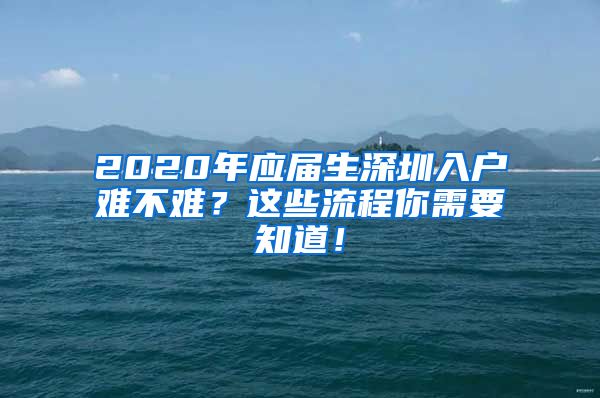 2020年应届生深圳入户难不难？这些流程你需要知道！