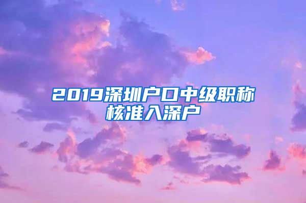 2019深圳户口中级职称核准入深户