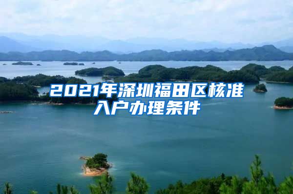 2021年深圳福田区核准入户办理条件