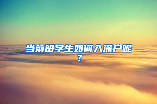 当前留学生如何入深户呢？