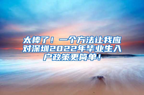 太棒了！一个方法让我应对深圳2022年毕业生入户政策更简单！