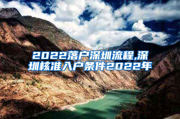 2022落户深圳流程,深圳核准入户条件2022年