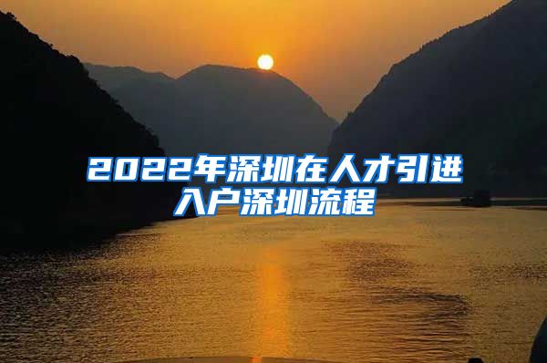 2022年深圳在人才引进入户深圳流程