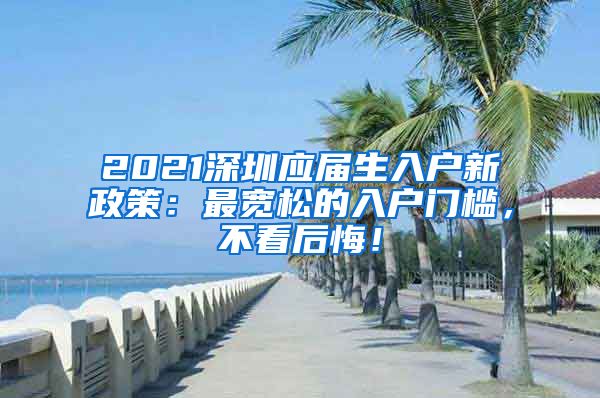 2021深圳应届生入户新政策：最宽松的入户门槛，不看后悔！