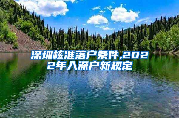 深圳核准落户条件,2022年入深户新规定