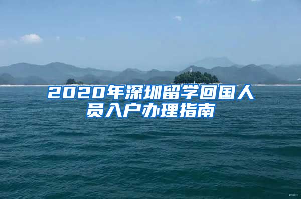 2020年深圳留学回国人员入户办理指南