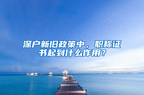 深户新旧政策中，职称证书起到什么作用？