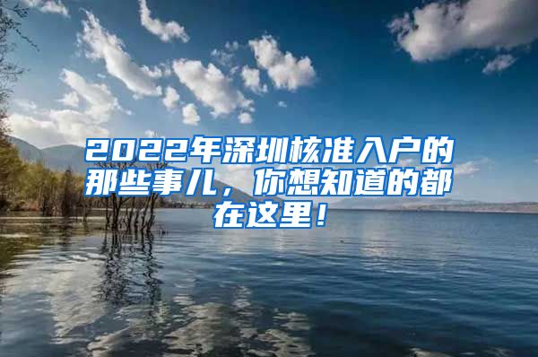 2022年深圳核准入户的那些事儿，你想知道的都在这里！