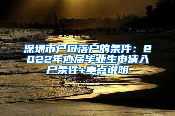 深圳市户口落户的条件：2022年应届毕业生申请入户条件+重点说明