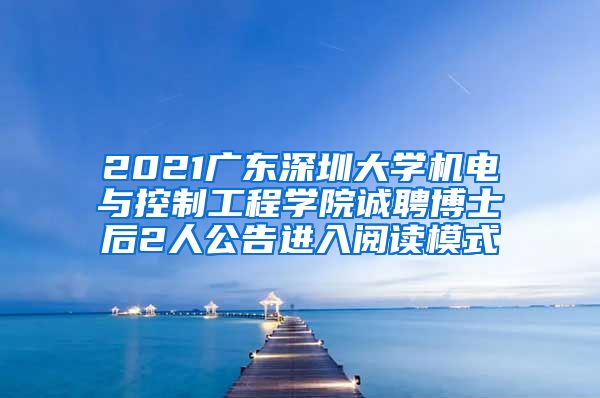 2021广东深圳大学机电与控制工程学院诚聘博士后2人公告进入阅读模式
