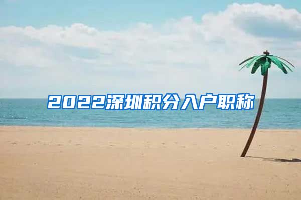 2022深圳积分入户职称