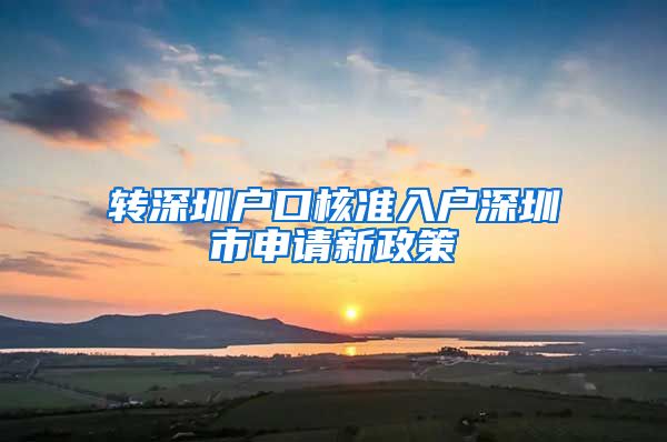 转深圳户口核准入户深圳市申请新政策