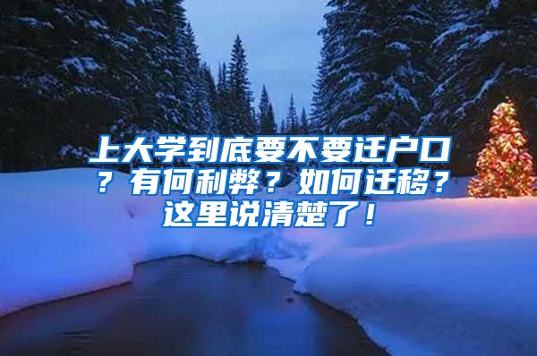 上大学到底要不要迁户口？有何利弊？如何迁移？这里说清楚了！