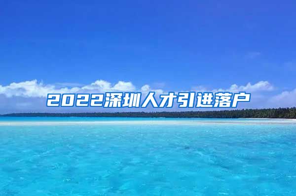 2022深圳人才引进落户