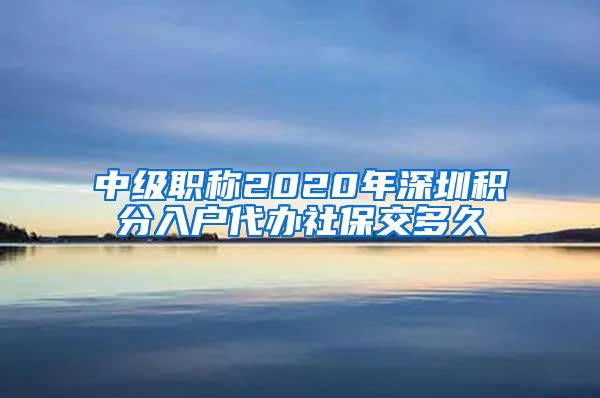 中级职称2020年深圳积分入户代办社保交多久