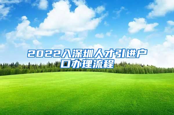 2022入深圳人才引进户口办理流程