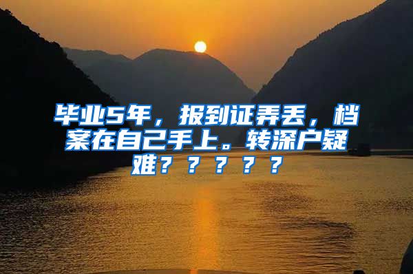 毕业5年，报到证弄丢，档案在自己手上。转深户疑难？？？？？