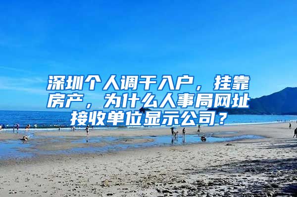 深圳个人调干入户，挂靠房产，为什么人事局网址接收单位显示公司？