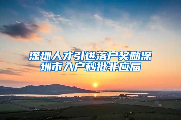 深圳人才引进落户奖励深圳市入户秒批非应届