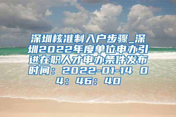 深圳核准制入户步骤_深圳2022年度单位申办引进在职人才申办条件发布时间：2022-01-14 04：46：40