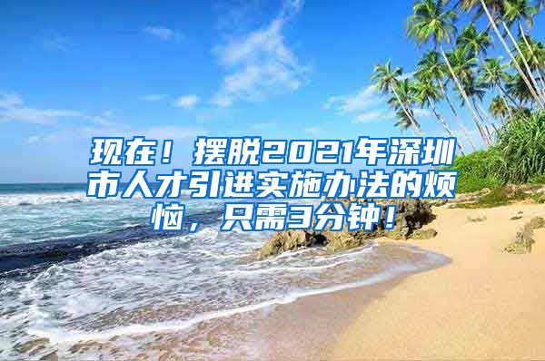 现在！摆脱2021年深圳市人才引进实施办法的烦恼，只需3分钟！