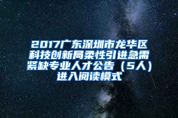 2017广东深圳市龙华区科技创新局柔性引进急需紧缺专业人才公告（5人）进入阅读模式