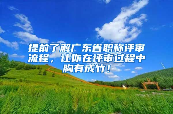 提前了解广东省职称评审流程，让你在评审过程中胸有成竹！