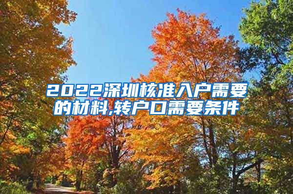 2022深圳核准入户需要的材料,转户口需要条件