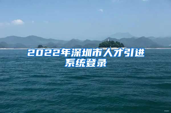 2022年深圳市人才引进系统登录