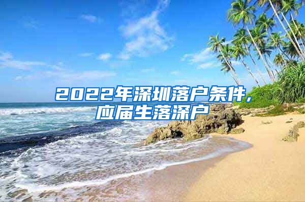 2022年深圳落户条件,应届生落深户